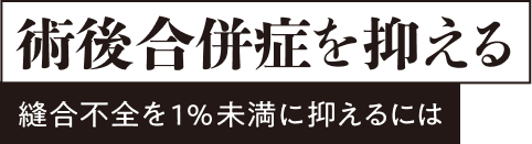 術後合併症を抑える〜縫合不全を1%に抑えるには〜